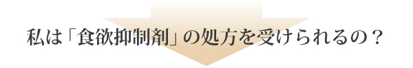 私は食欲抑制剤の処方を受けられるの？